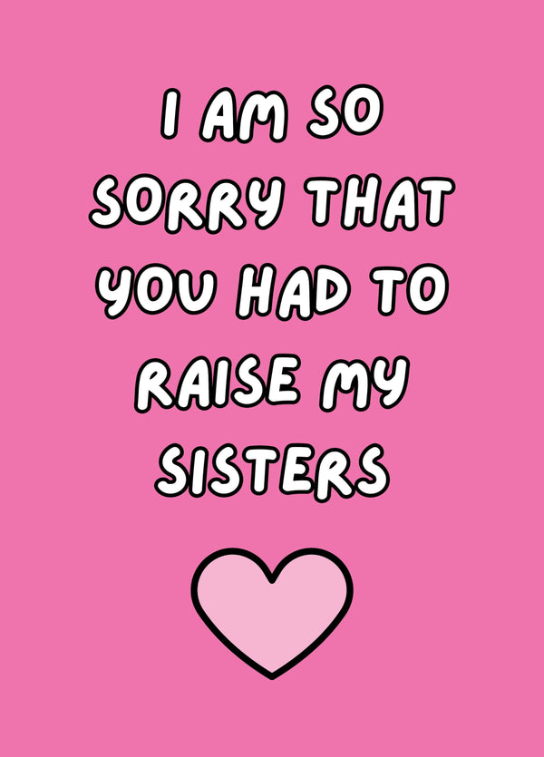 I Am So Sorry That You Had To Raise My Sisters Card